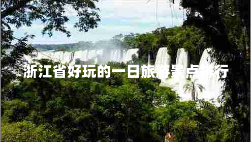浙江省好玩的一日旅游景點(diǎn)排行
